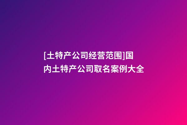 [土特产公司经营范围]国内土特产公司取名案例大全-第1张-公司起名-玄机派